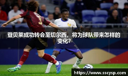 登贝莱成功转会至切尔西，将为球队带来怎样的变化？