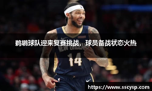 鹈鹕球队迎来复赛挑战，球员备战状态火热