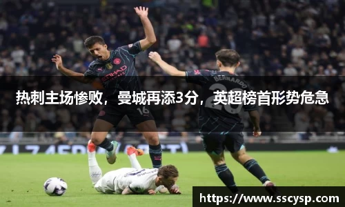热刺主场惨败，曼城再添3分，英超榜首形势危急