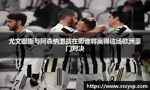 尤文图斯与阿森纳激战在即谁将赢得这场欧洲豪门对决