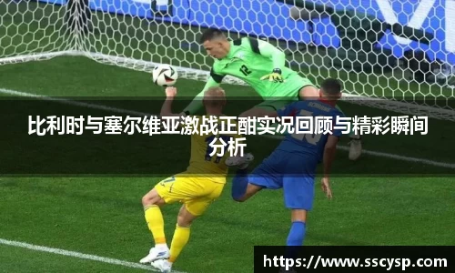 比利时与塞尔维亚激战正酣实况回顾与精彩瞬间分析
