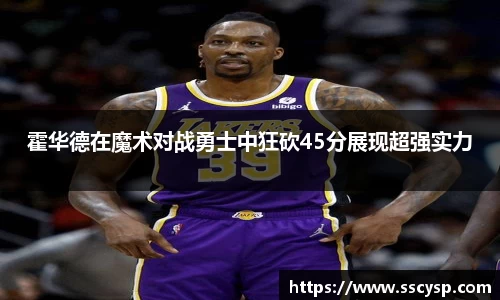 霍华德在魔术对战勇士中狂砍45分展现超强实力