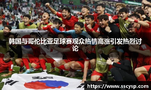 韩国与哥伦比亚足球赛观众热情高涨引发热烈讨论