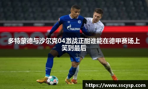 多特蒙德与沙尔克04激战正酣谁能在德甲赛场上笑到最后
