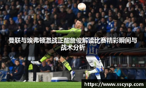 曼联与埃弗顿激战正酣詹俊解读比赛精彩瞬间与战术分析
