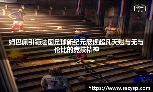姆巴佩引领法国足球新纪元展现超凡天赋与无与伦比的竞技精神