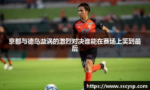 京都与德岛漩涡的激烈对决谁能在赛场上笑到最后