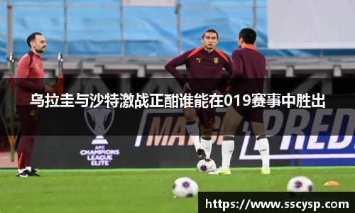 乌拉圭与沙特激战正酣谁能在019赛事中胜出