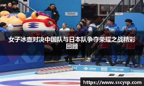 女子冰壶对决中国队与日本队争夺荣耀之战精彩回顾