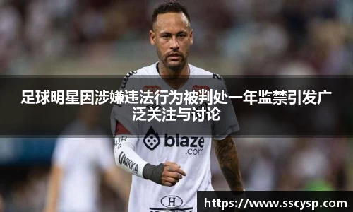 足球明星因涉嫌违法行为被判处一年监禁引发广泛关注与讨论