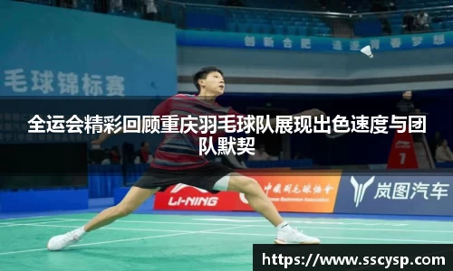 全运会精彩回顾重庆羽毛球队展现出色速度与团队默契