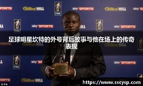 足球明星坎特的外号背后故事与他在场上的传奇表现